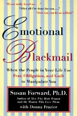 Emotional Blackmail: When the People In Your Life Use Fear, Obligation and Guilt to Manipulate You