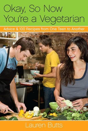 Okay, So Now You're a Vegetarian: Advice and 100 Recipes from One Teen to Another