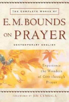 Complete Works of E. M. Bounds on Prayer: Experience the Wonders of God through Prayer