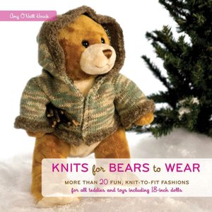 Knits for Bears to Wear: More Than 20 Fun, Knit-to-Fit Fashions for All Teddies and Toys Including 18-Inch Dolls