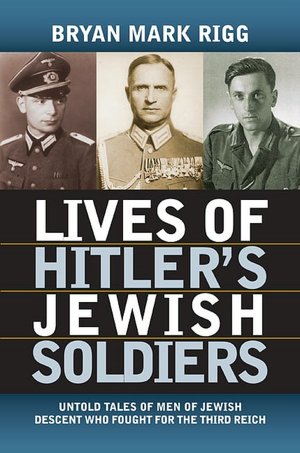 Lives of Hitler's Jewish Soldiers: Untold Tales of Men of Jewish Descent Who Fought for the Third Reich