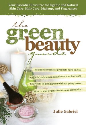 The Green Beauty Guide: Your Essential Resource to Organic and Natural Skin Care, Hair Care, Makeup, and Fragrances