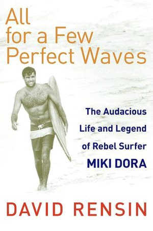 All for a Few Perfect Waves: The Audacious Life and Legend of Rebel Surfer Miki Dora