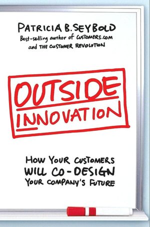Outside Innovation: How Your Customers Will Co-Design Your Company's Future