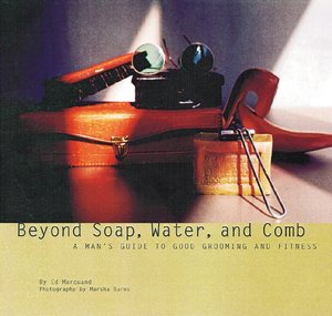 Beyond Soap, Water and Comb : A Man's Guide to Good Grooming and Fitness