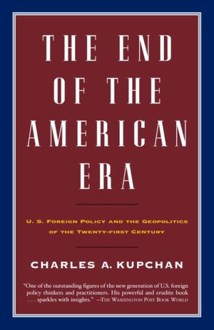 The End of the American Era: U. S. Foreign Policy and the Geopolitics of the Twenty-First Century