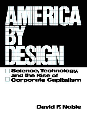 America by Design: Science, Technology and the Rise of Corporate Capitalism