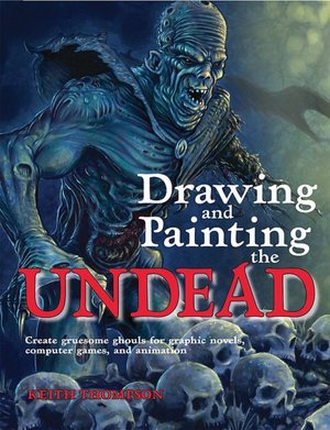 Drawing and Painting the Undead: Create Gruesome Ghouls for Graphic Novels, Computer Games, and Animation