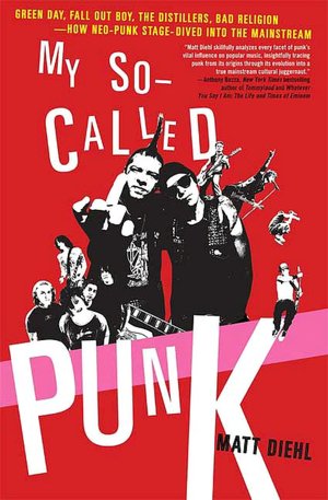 My So-Called Punk: Green Day, Fall Out Boy, The Distillers, Yellowcard---How Neo-Punk Stage-Dived into the Mainstream