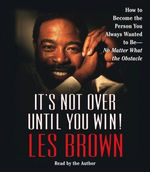It's Not Over Until You Win: How to Become the Person You Always Wanted to Be - No Matter What the Obstacles