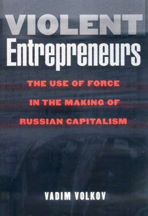 Violent Entrepreneurs: The Use of Force in the Making of Russian Capitalism