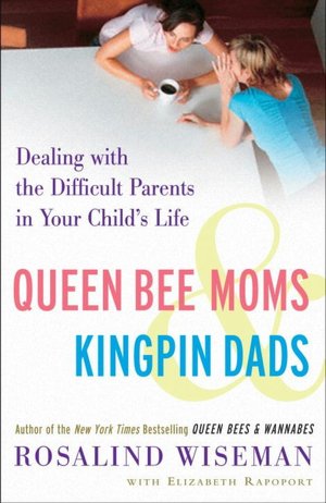 Queen Bee Moms and Kingpin Dads: Dealing with the Difficult Parents in Your Child's Life