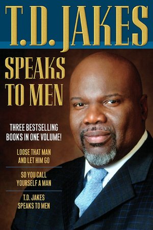 T. D. Jakes Speaks to Men: Loose That Man and Let Him Go/So You Call Yourself a Man/T.D. Jakes Talks to Men