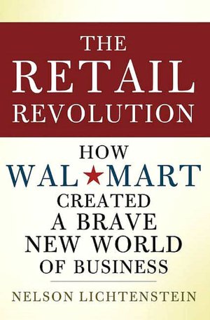 The Retail Revolution: How Wal-Mart Created a Brave New World of Business