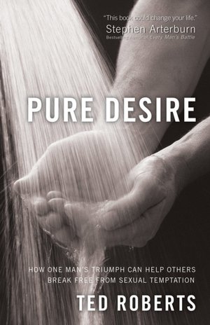 Pure Desire: How One Man's Triumph Can Help Others Break Free From Sexual Temptation