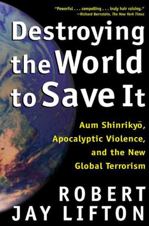 Destroying the World to Save It: Aum Shinrikyo, Apocalyptic Violence, and the New Global Terrorism