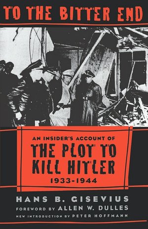 To the Bitter End: An Insider's Account of the Plot to Kill Hitler, 1933-1944