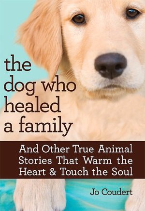 The Dog Who Healed a Family: And Other True Animal Stories That Warm the Heart & Touch the Soul