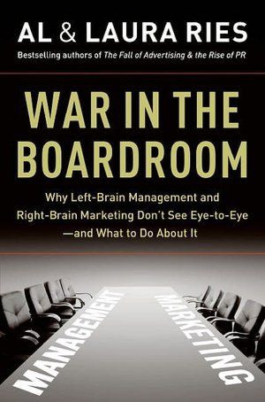 War in the Boardroom: Why Left-Brain Management and Right-Brain Marketing Don't See Eye-to-Eye--and What to Do about It