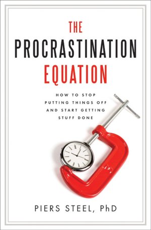 The Procrastination Equation: How to Stop Putting Things Off and Start Getting Stuff Done