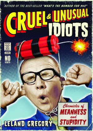 Cruel and Unusual Idiots: Chronicles of Meanness and Stupidity