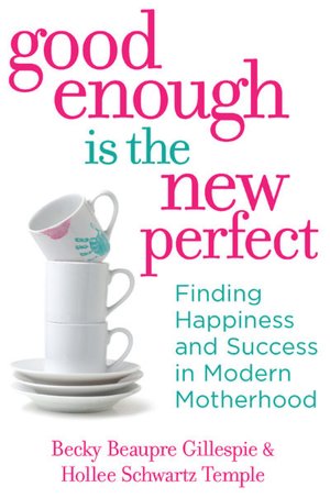 Good Enough Is the New Perfect: Finding Happiness and Success in Modern Motherhood