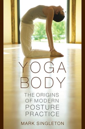 Yoga Body: The Origins of Modern Posture Practice