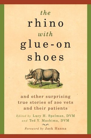 Rhino with Glue-on Shoes: And Other Surprising True Stories of Zoo Vets and Their Patients
