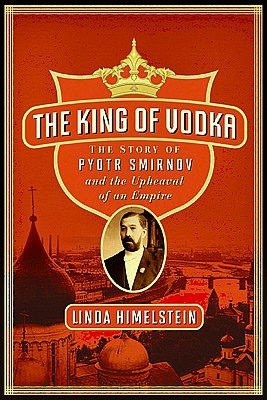 The King of Vodka: The Story of Pyotr Smirnov and the Upheaval of an Empire
