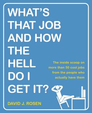 What's That Job and How the Hell Do I Get It?: The Inside Scoop on More Than 50 Cool Jobs from People Who Actually Have Them