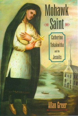 Mohawk Saint : Catherine Tekakwitha and the Jesuits: Catherine Tekakwitha and the Jesuits