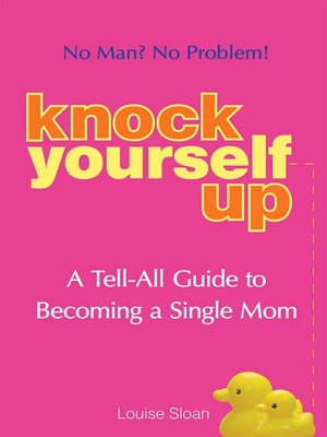 Knock Yourself Up: No Man? No Problem: A Tell-All Guide to Becoming a Single Mom