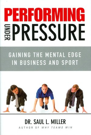 Performing Under Pressure: Gaining the Mental Edge in Business and Sport