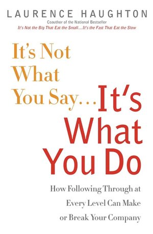 It's Not What You Say... It's What You Do: How Following Through at Every Level Can Make or Break Your Company