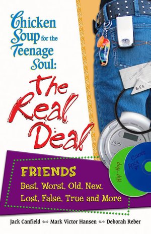 Chicken Soup for the Teenage Soul: The Real Deal: Friends: Best, Worst, Old, New, Lost, False, True and More