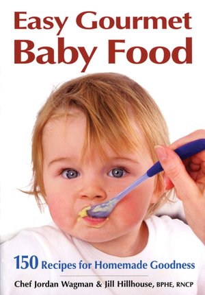 Easy Gourmet Baby Food: 150 Recipes for Homemade Goodness