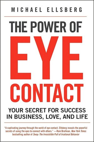 The Power of Eye Contact: Your Secret for Success in Business, Love and Life