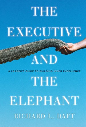 The Executive and the Elephant: A Leader's Guide for Achieving Inner Excellence