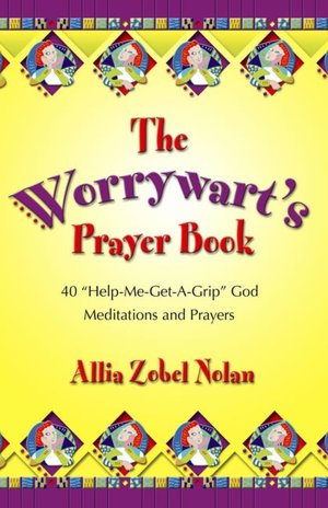 The Worrywart's Prayer Book: 40 Help-Me-Get-A-Grip God Meditations and Prayers