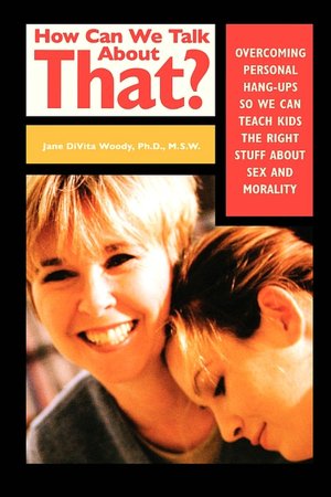 How Can We Talk About That: Overcoming Personal Hangups So We Can Teach Kids The Right Stuff About Sex and Morality