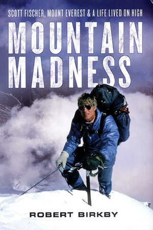 Mountain Madness: Scott Fischer, Mount Everest and a Life Lived on High