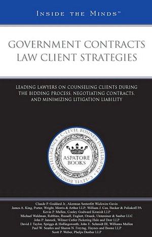 Government Contracts Law Client Strategies: Leading Lawyers on Counseling Clients During the Bidding Process, Negotiating Contracts, and Minimizing Litigation Liability