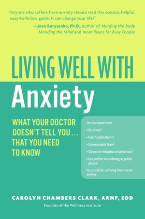 Living Well with Anxiety: What Your Doctor Doesn't Tell You... That You Need to Know