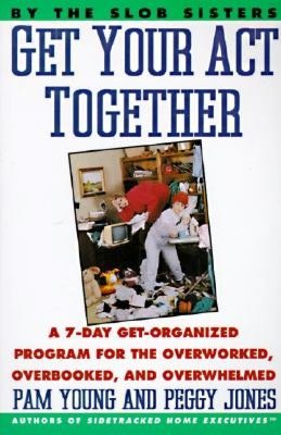Get Your Act Together! : A 7-Day Get-Organized Program for the Overworked, Overbooked, and Overwhelmed