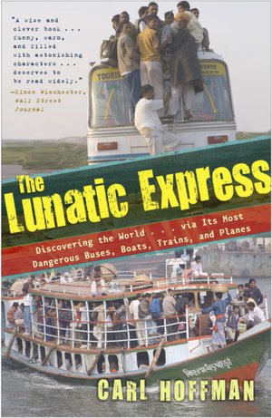 The Lunatic Express: Discovering the World...via Its Most Dangerous Buses, Boats, Trains, and Planes