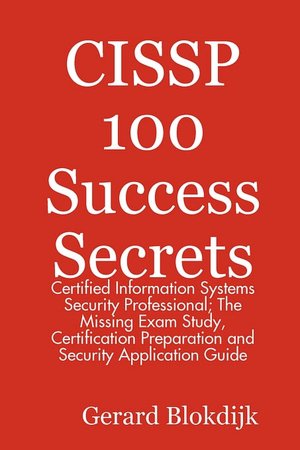 Cissp 100 Success Secrets - Certified Information Systems Security Professional; The Missing Exam Study, Certification Preparation And Security Application Guide