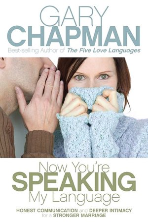 Now You're Speaking My Language: Honest Communication and Deeper Intimacy for a Stronger Marriage