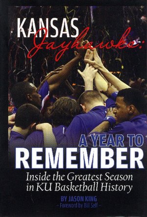 Kansas Jayhawks: A Year to Remember: Inside the Greatest Season in KU Basketball History