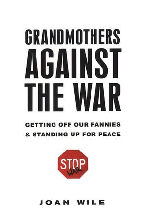 Grandmothers Against the War: Getting off Our Fannies and Standing up for Peace