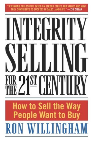 Integrity Selling for the 21st Century: How to Sell the Way People Want to Buy